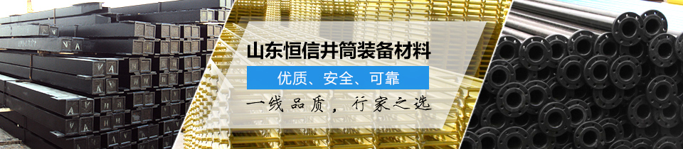 山東恒信井筒裝備材料，優(yōu)質(zhì)、安全、可靠！
一線品質(zhì)，行家之選